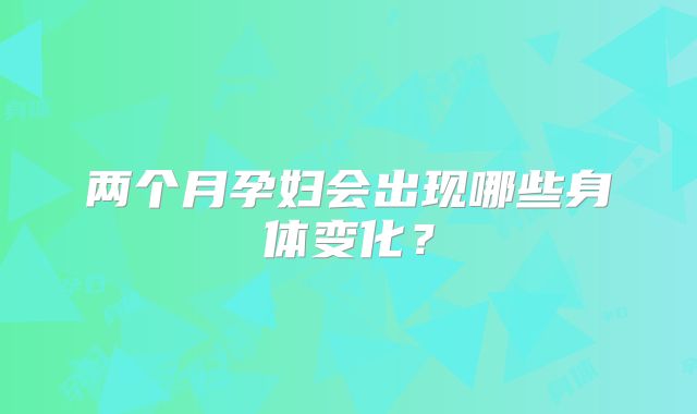 两个月孕妇会出现哪些身体变化？