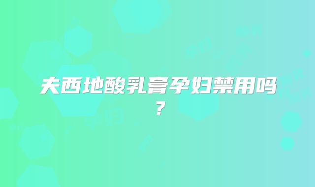 夫西地酸乳膏孕妇禁用吗？