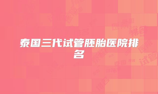 泰国三代试管胚胎医院排名