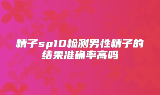 精子sp10检测男性精子的结果准确率高吗