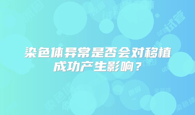 染色体异常是否会对移植成功产生影响？