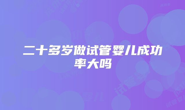 二十多岁做试管婴儿成功率大吗