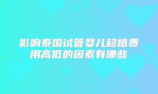 影响泰国试管婴儿移植费用高低的因素有哪些