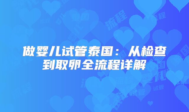 做婴儿试管泰国：从检查到取卵全流程详解