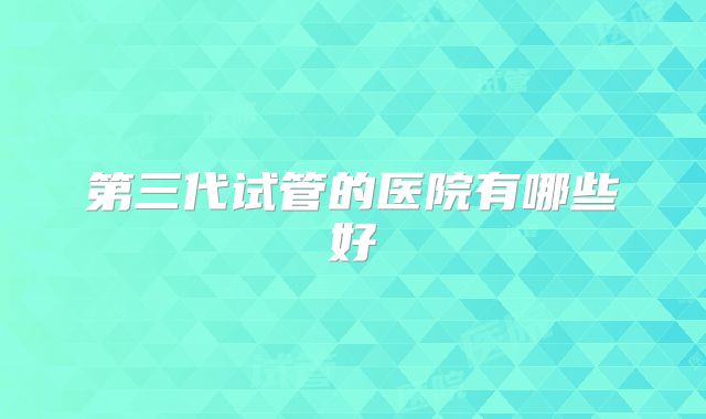 第三代试管的医院有哪些好