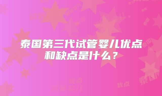 泰国第三代试管婴儿优点和缺点是什么？