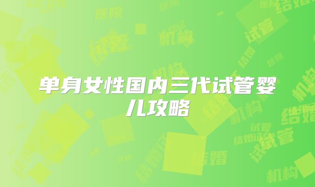 单身女性国内三代试管婴儿攻略