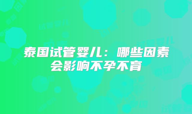 泰国试管婴儿：哪些因素会影响不孕不育
