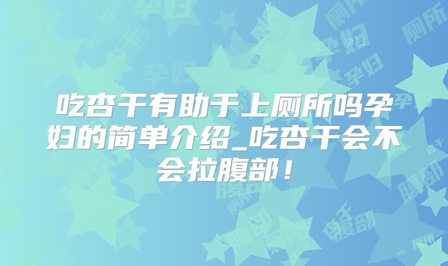 吃杏干有助于上厕所吗孕妇的简单介绍_吃杏干会不会拉腹部！