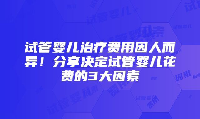 试管婴儿治疗费用因人而异！分享决定试管婴儿花费的3大因素