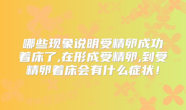哪些现象说明受精卵成功着床了,在形成受精卵,到受精卵着床会有什么症状!
