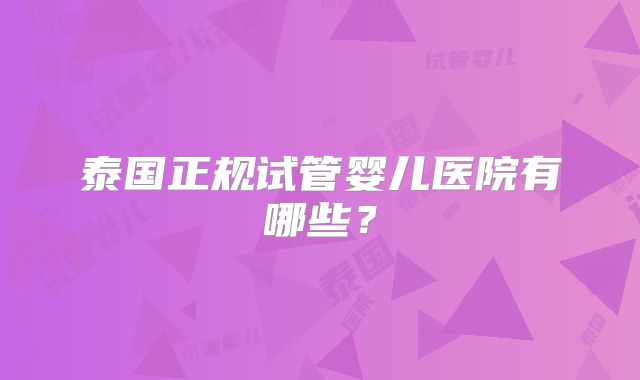 泰国正规试管婴儿医院有哪些？