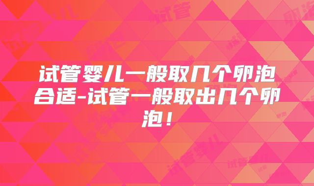 试管婴儿一般取几个卵泡合适-试管一般取出几个卵泡！