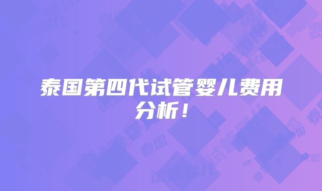 泰国第四代试管婴儿费用分析！