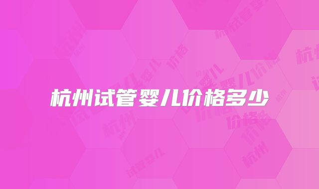 杭州试管婴儿价格多少