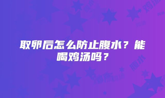 取卵后怎么防止腹水？能喝鸡汤吗？