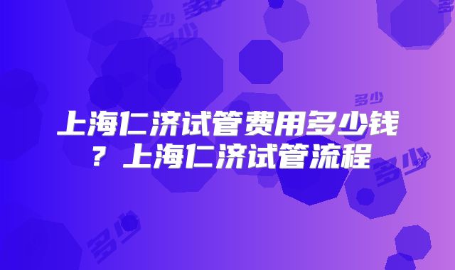 上海仁济试管费用多少钱？上海仁济试管流程