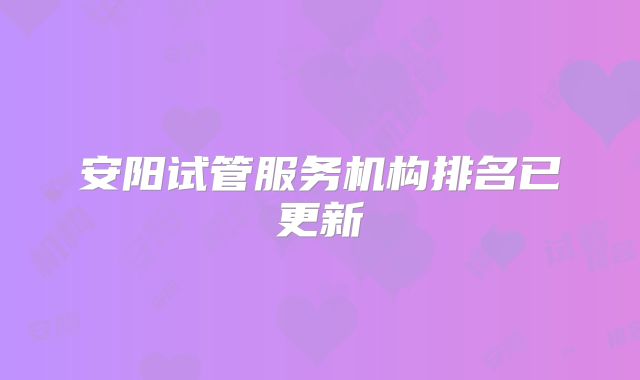 安阳试管服务机构排名已更新