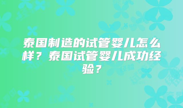 泰国制造的试管婴儿怎么样?泰国试管婴儿成功经验?