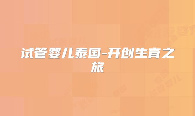 试管婴儿泰国-开创生育之旅
