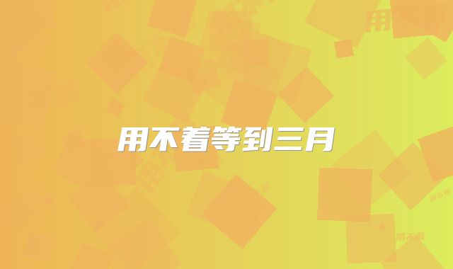 用不着等到三月