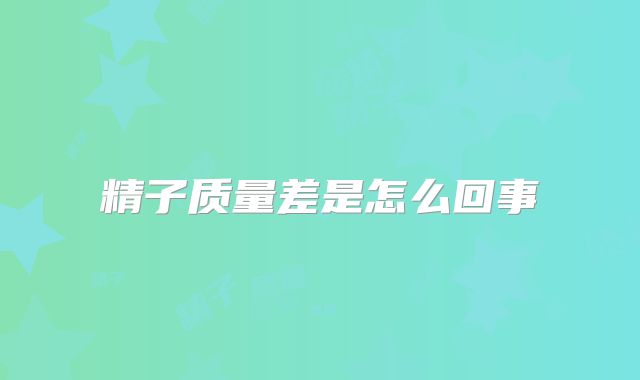 精子质量差是怎么回事
