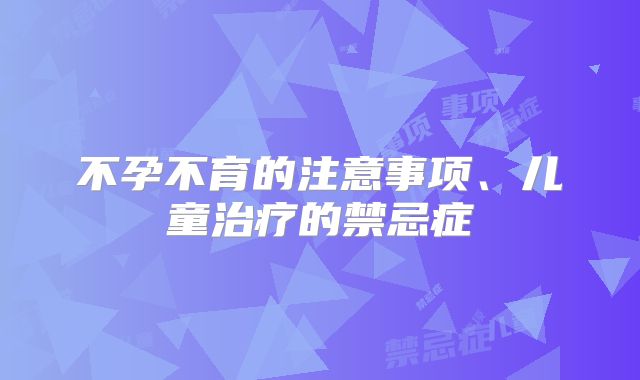 不孕不育的注意事项、儿童治疗的禁忌症