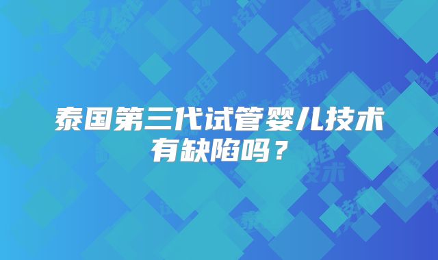泰国第三代试管婴儿技术有缺陷吗？