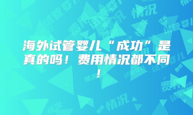 海外试管婴儿“成功”是真的吗!费用情况都不同!