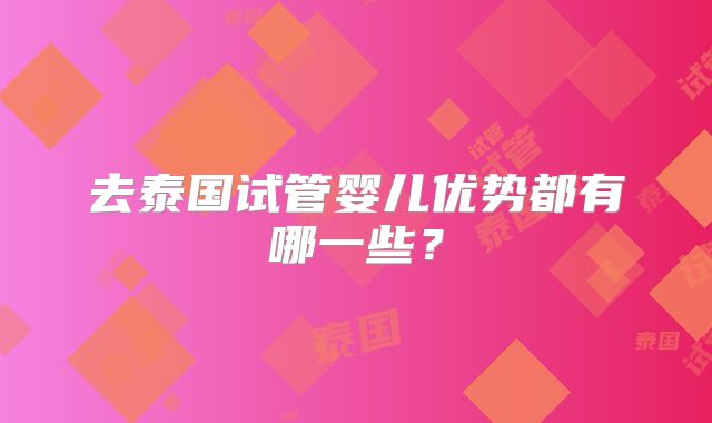 去泰国试管婴儿优势都有哪一些?
