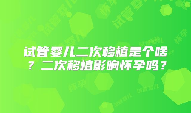 试管婴儿二次移植是个啥？二次移植影响怀孕吗？