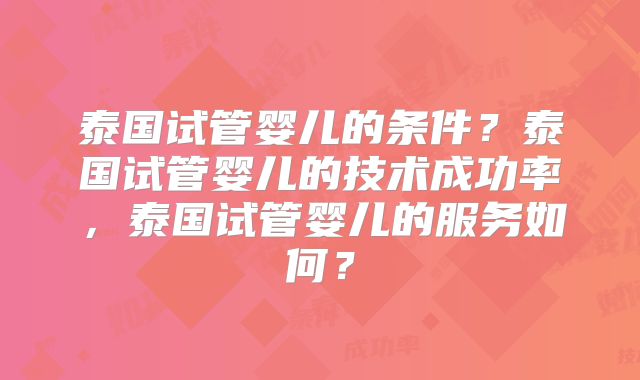 泰国试管婴儿的条件？泰国试管婴儿的技术成功率，泰国试管婴儿的服务如何？