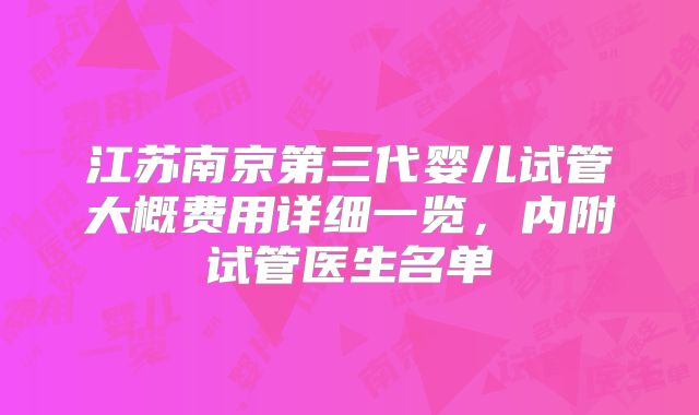 江苏南京第三代婴儿试管大概费用详细一览，内附试管医生名单