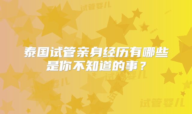 泰国试管亲身经历有哪些是你不知道的事？