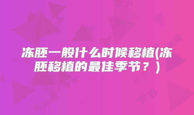 冻胚一般什么时候移植(冻胚移植的最佳季节？)