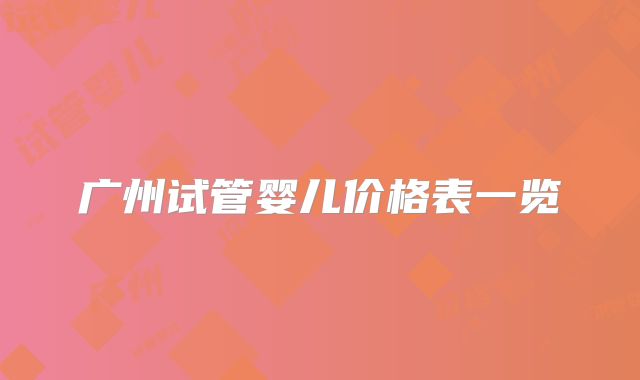 广州试管婴儿价格表一览