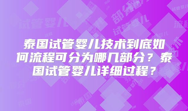 泰国试管婴儿技术到底如何流程可分为哪几部分？泰国试管婴儿详细过程？