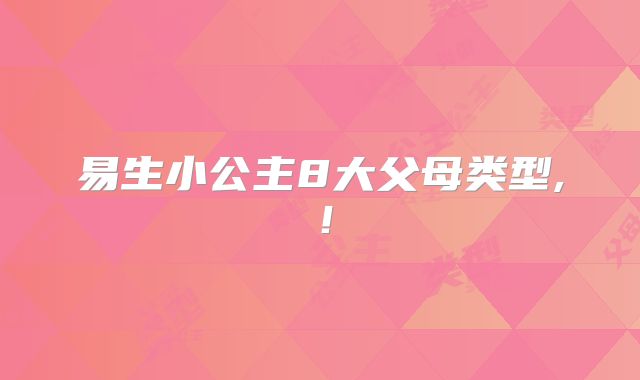 易生小公主8大父母类型,!