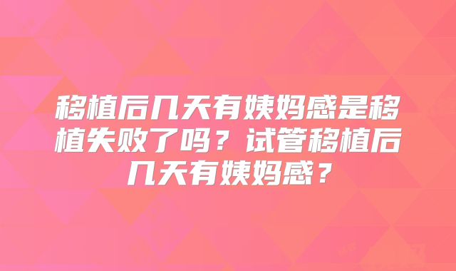 移植后几天有姨妈感是移植失败了吗?试管移植后几天有姨妈感?