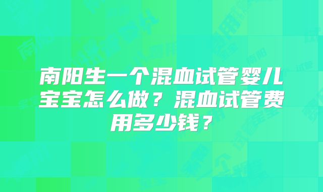 南阳生一个混血试管婴儿宝宝怎么做？混血试管费用多少钱？