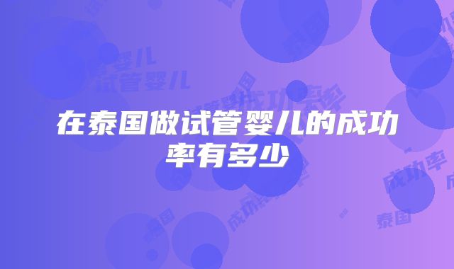 在泰国做试管婴儿的成功率有多少