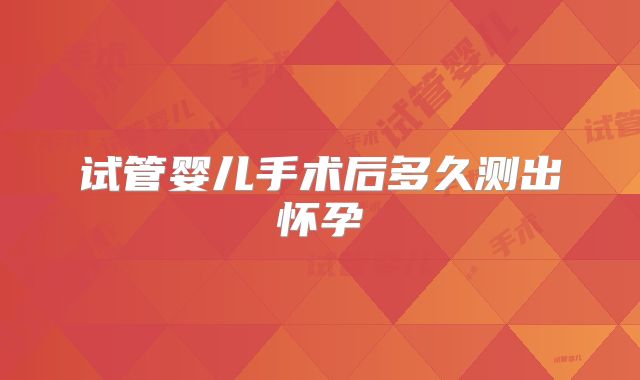 试管婴儿手术后多久测出怀孕