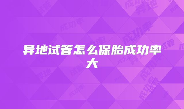 异地试管怎么保胎成功率大