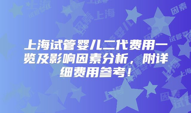 上海试管婴儿二代费用一览及影响因素分析,附详细费用参考!