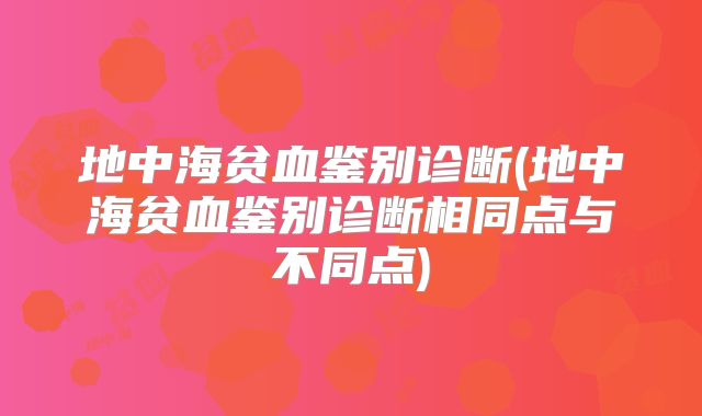 地中海贫血鉴别诊断(地中海贫血鉴别诊断相同点与不同点)