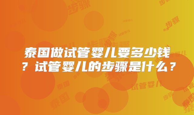 泰国做试管婴儿要多少钱？试管婴儿的步骤是什么？