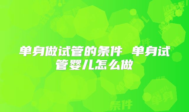 单身做试管的条件 单身试管婴儿怎么做