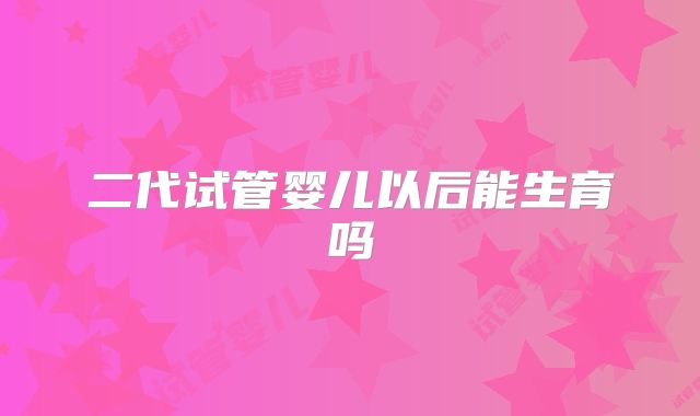 二代试管婴儿以后能生育吗