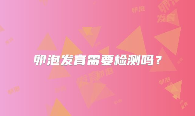 卵泡发育需要检测吗？
