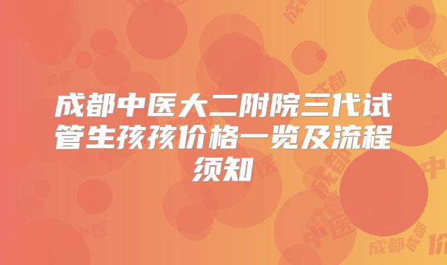 成都中医大二附院三代试管生孩孩价格一览及流程须知